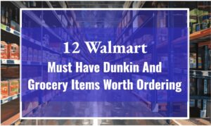 12 Walmart Must Have Dunkin And Grocery Items Worth Ordering