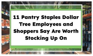 11 Pantry Staples Dollar Tree Employees and Shoppers Say Are Worth Stocking Up On