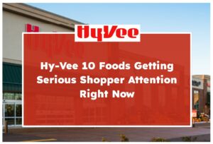 Hy-Vee 10 Foods Getting Serious Shopper Attention Right Now