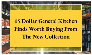 15 Dollar General Kitchen Finds Worth Buying From The New Collection