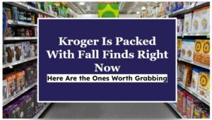 Kroger Is Packed With Fall Finds Right Now—Here Are the Ones Worth Grabbing