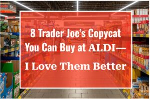 8 Trader Joe’s Copycat You Can Buy at ALDI—I Love Them Better