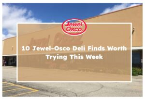 10 Jewel-Osco Deli Finds Worth Trying This Week