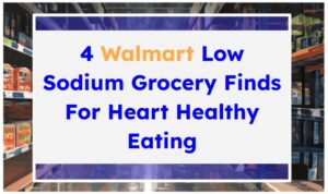 4 Walmart Low Sodium Grocery Finds For Heart Healthy Eating