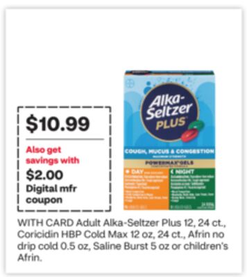 Adult Alka-Seltzer Plus 12, 24 ct., Coricidin HBP Cold Max 12 oz., Afrin no drip cold 0.5 oz, Saline Burst 5 oz or children's Afrin.