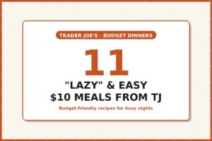 11 "Lazy" & Easy $10 Meals from Trader Joe's: Budget-Friendly Recipes